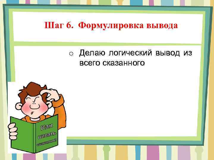 Шаг 6. Формулировка вывода o Делаю логический вывод из всего сказанного 