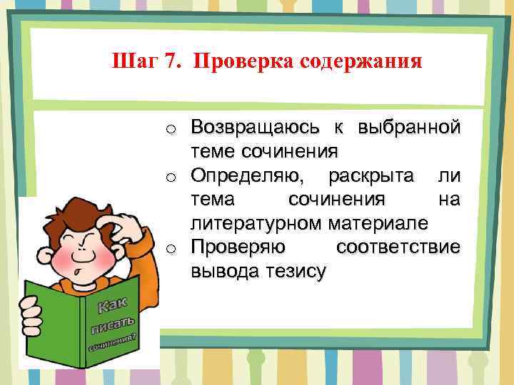 Шаг 7. Проверка содержания o Возвращаюсь к выбранной теме сочинения o Определяю, раскрыта ли