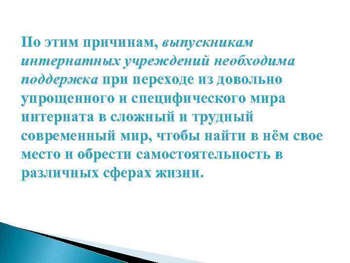 По этим причинам, выпускникам интернатных учреждений необходима поддержка при переходе из довольно упрощенного и