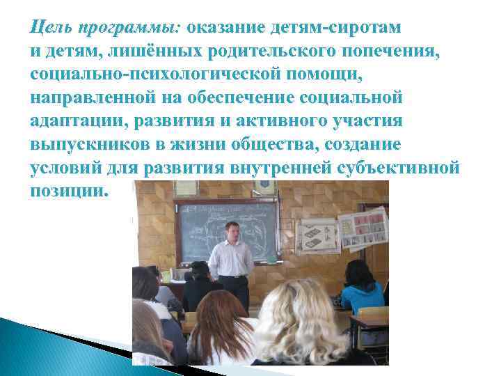 Цель программы: оказание детям-сиротам и детям, лишённых родительского попечения, социально-психологической помощи, направленной на обеспечение