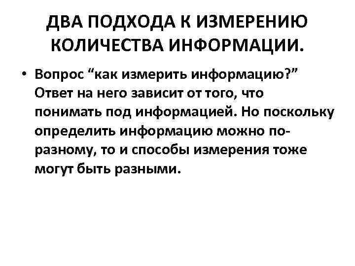 ДВА ПОДХОДА К ИЗМЕРЕНИЮ КОЛИЧЕСТВА ИНФОРМАЦИИ. • Вопрос “как измерить информацию? ” Ответ на