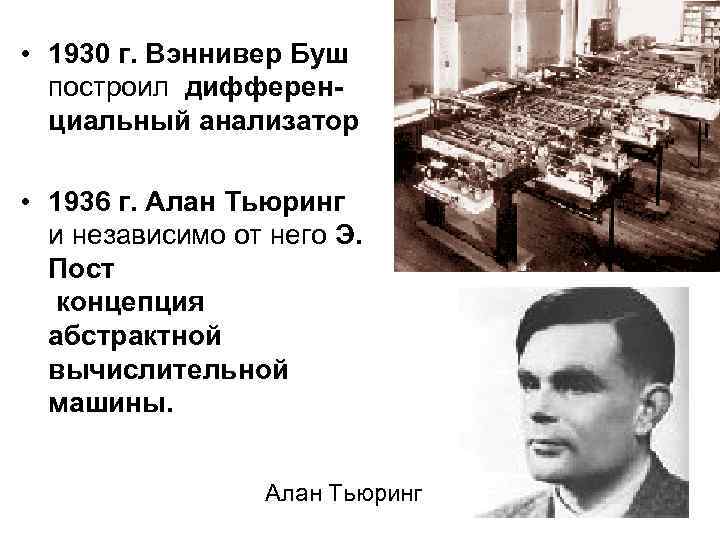  • 1930 г. Вэннивер Буш построил дифференциальный анализатор • 1936 г. Алан Тьюринг