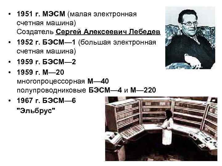  • 1951 г. МЭСМ (малая электронная счетная машина) Создатель Сергей Алексеевич Лебедев •