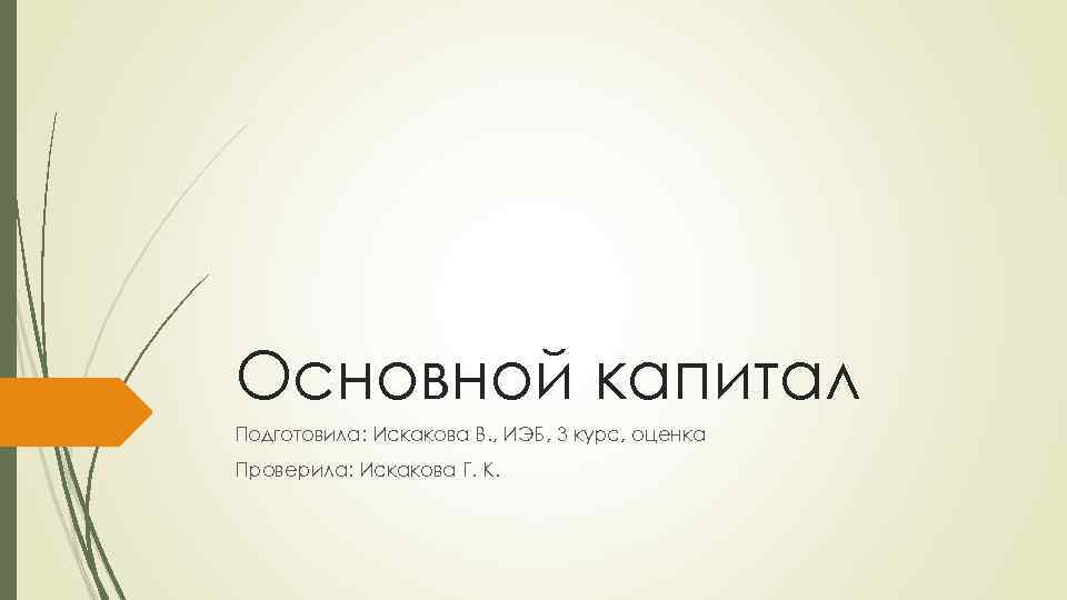 Основной капитал Подготовила: Искакова В. , ИЭБ, 3 курс, оценка Проверила: Искакова Г. К.