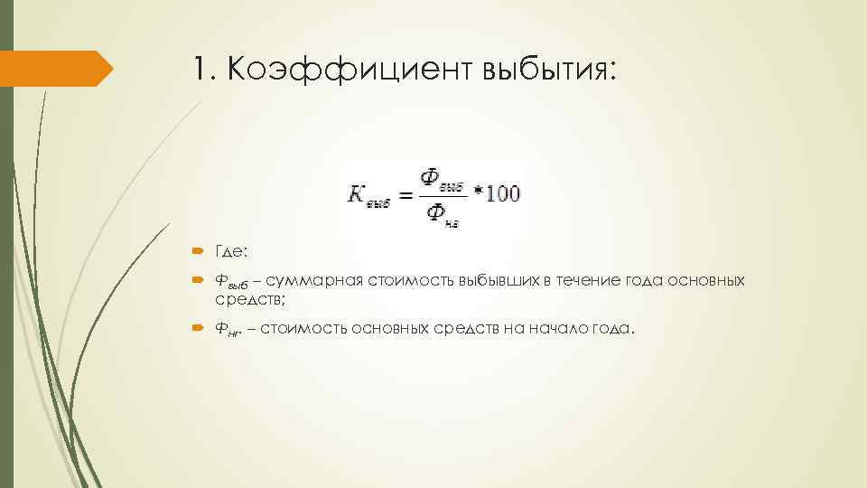 1. Коэффициент выбытия: Где: Фвыб – суммарная стоимость выбывших в течение года основных средств;