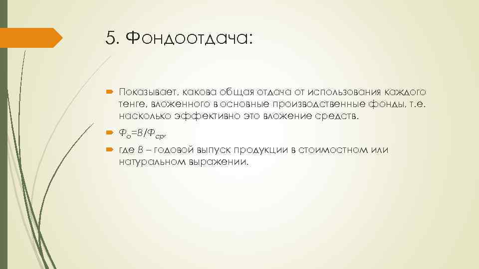 5. Фондоотдача: Показывает, какова общая отдача от использования каждого тенге, вложенного в основные производственные