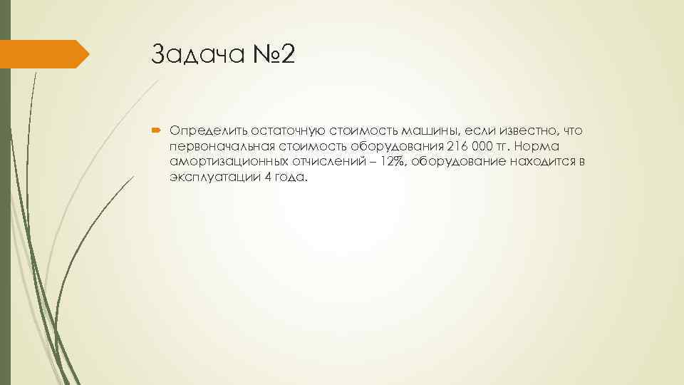 Задача № 2 Определить остаточную стоимость машины, если известно, что первоначальная стоимость оборудования 216