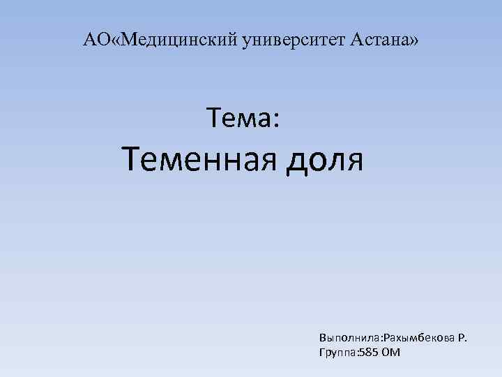 АО «Медицинский университет Астана» Тема: Теменная доля Выполнила: Рахымбекова Р. Группа: 585 ОМ 