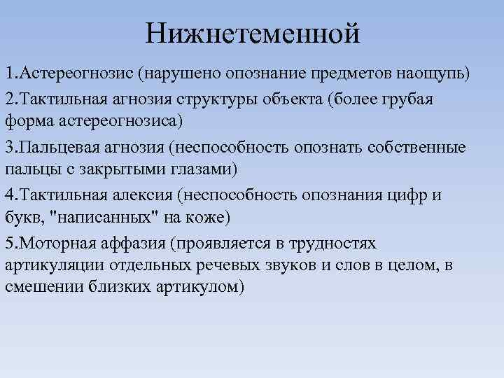 Нижнетеменной 1. Астереогнозис (нарушено опознание предметов наощупь) 2. Тактильная агнозия структуры объекта (более грубая