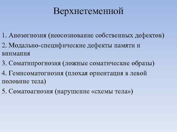 Верхнетеменной 1. Анозогнозия (неосознование собственных дефектов) 2. Модально-специфические дефекты памяти и внимания 3. Соматипрогнозия