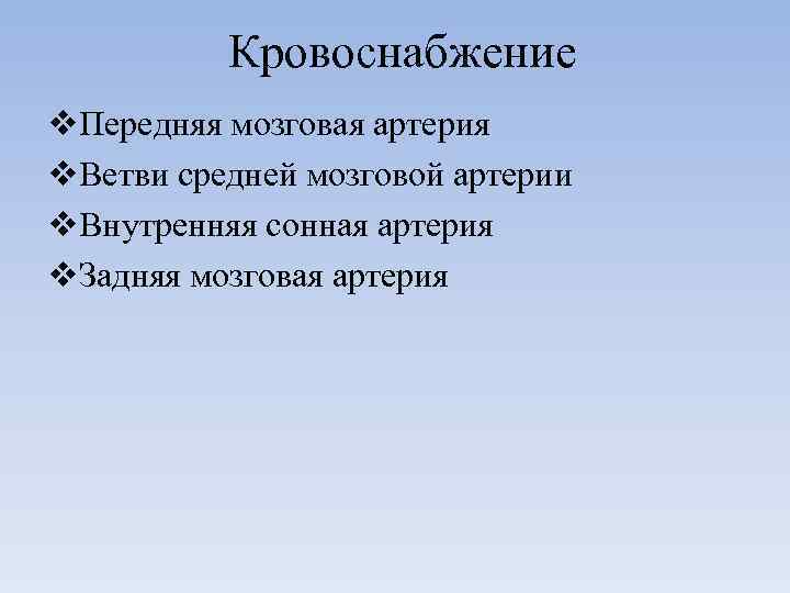 Кровоснабжение v. Передняя мозговая артерия v. Ветви средней мозговой артерии v. Внутренняя сонная артерия