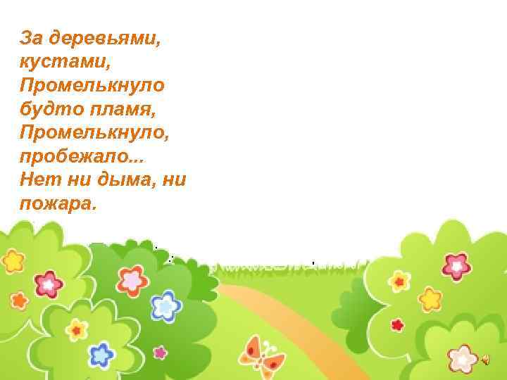 За деревьями, кустами, Промелькнуло будто пламя, Промелькнуло, пробежало. . . Нет ни дыма, ни