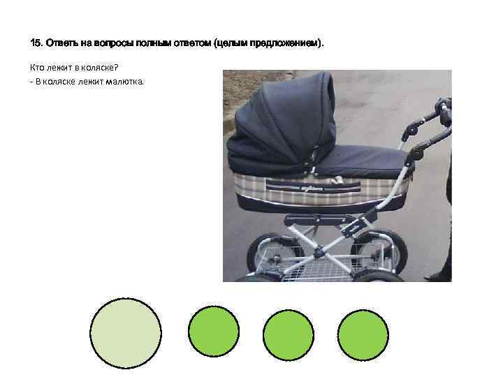 15. Ответь на вопросы полным ответом (целым предложением). Кто лежит в коляске? - В