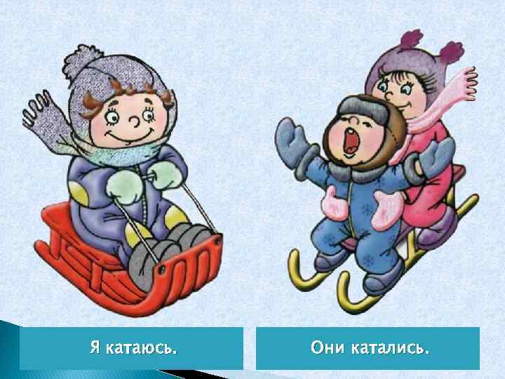 Я катаюсь. Они катались. 