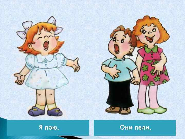 Я пою. Они пели. 