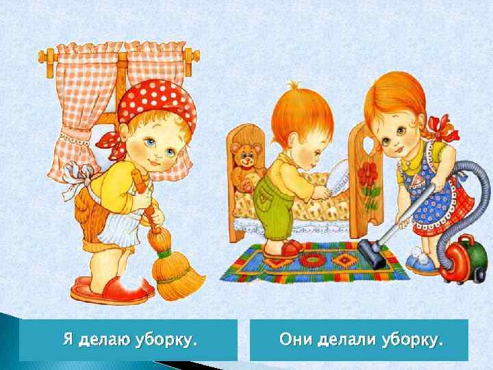 Я делаю уборку. Они делали уборку. 