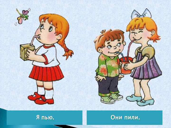 Я пью. Они пили. 