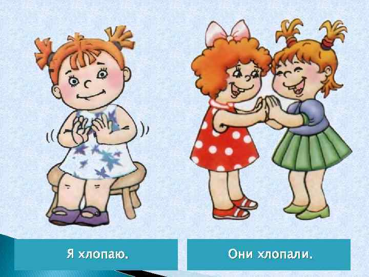 Я хлопаю. Они хлопали. 
