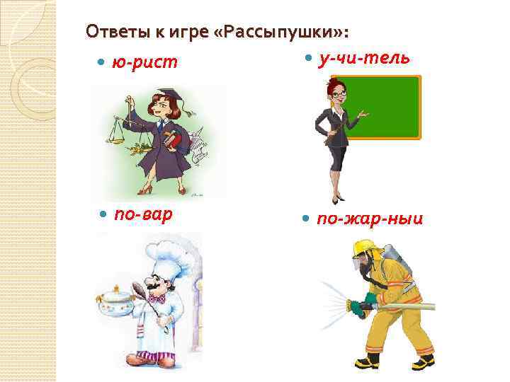 Ответы к игре «Рассыпушки» : у-чи-тель ю-рист по-вар по-жар-ный 
