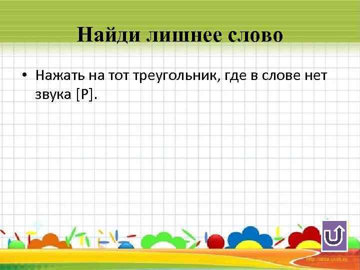Найди лишнее слово • Нажать на тот треугольник, где в слове нет звука [Р].