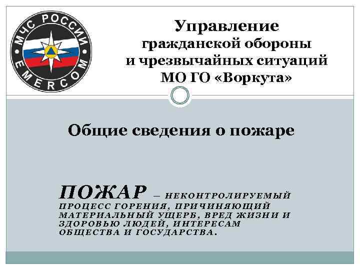 Управление гражданской обороны и чрезвычайных ситуаций МО ГО «Воркута» Общие сведения о пожаре ПОЖАР