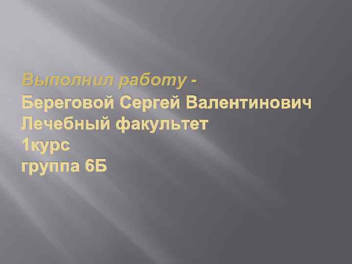 Выполнил работу Береговой Сергей Валентинович Лечебный факультет 1 курс группа 6 Б 