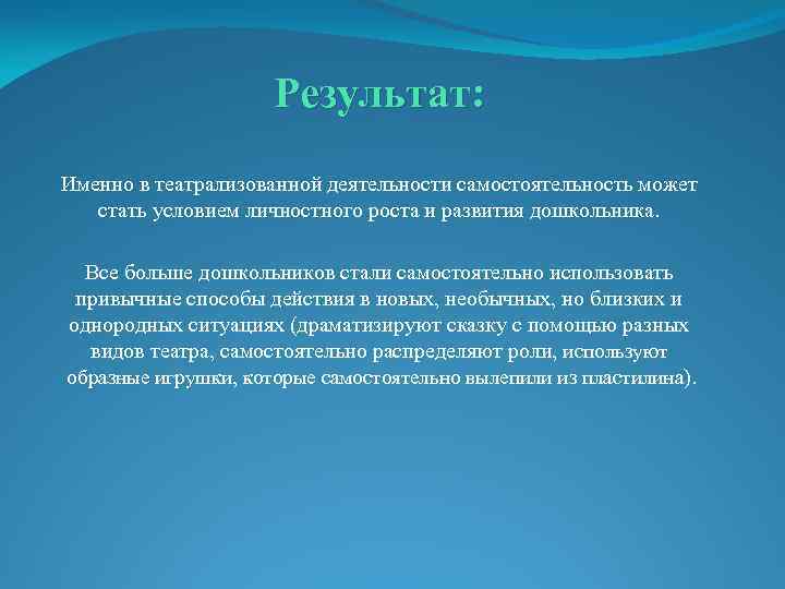 Результат: Именно в театрализованной деятельности самостоятельность может стать условием личностного роста и развития дошкольника.