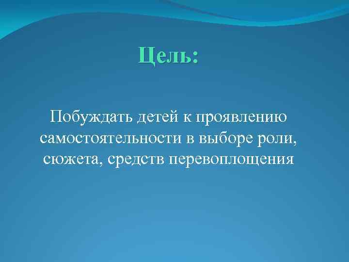 Цель: Побуждать детей к проявлению самостоятельности в выборе роли, сюжета, средств перевоплощения 