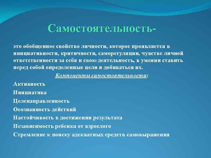 Самостоятельностьэто обобщенное свойство личности, которое проявляется в инициативности, критичности, саморегуляции, чувстве личной ответственности за