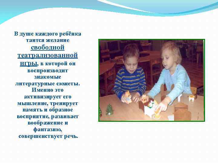 В душе каждого ребёнка таится желание свободной театрализованной игры, в которой он воспроизводит знакомые