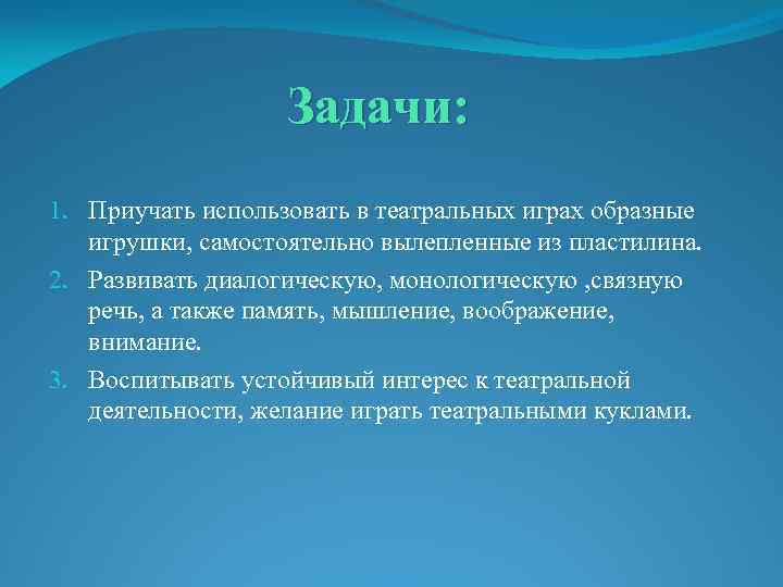 Задачи: 1. Приучать использовать в театральных играх образные игрушки, самостоятельно вылепленные из пластилина. 2.
