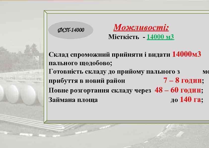 ФСП-14000 Можливості: Місткість - 14000 м 3 Склад спроможний прийняти і видати 14000 м