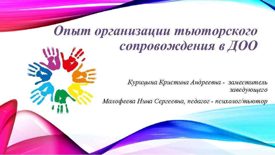 Опыт организации тьюторского сопровождения в ДОО Курицына Кристина Андреевна - заместитель заведующего Малофеева Нина