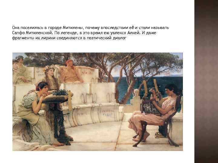 Она поселилась в городе Митилены, почему впоследствии её и стали называть Сапфо Митиленской. По