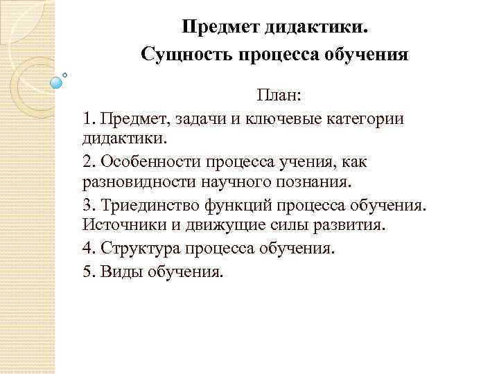 Предмет дидактики. Сущность процесса обучения План: 1. Предмет, задачи и ключевые категории дидактики. 2.