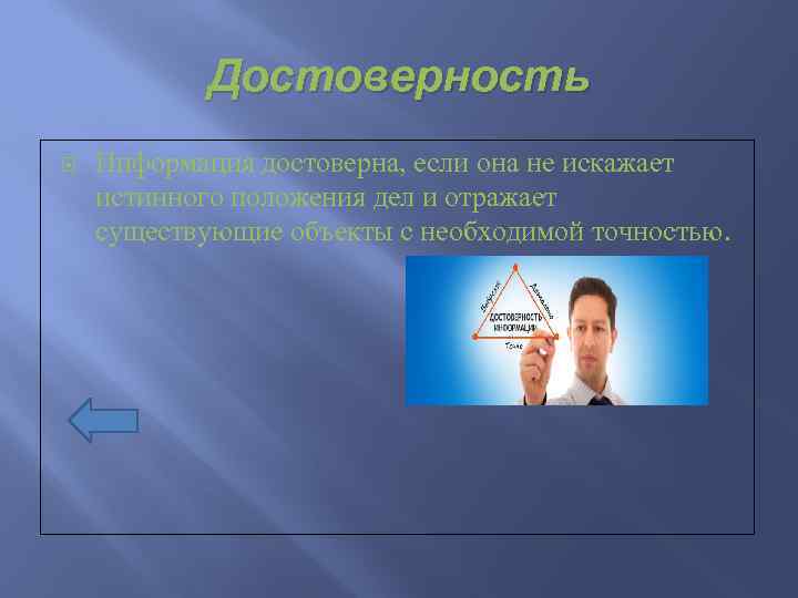 Достоверность Информация достоверна, если она не искажает истинного положения дел и отражает существующие объекты