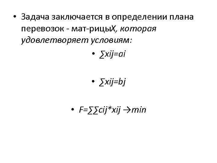  • Задача заключается в определении плана перевозок мат рицы , которая X удовлетворяет