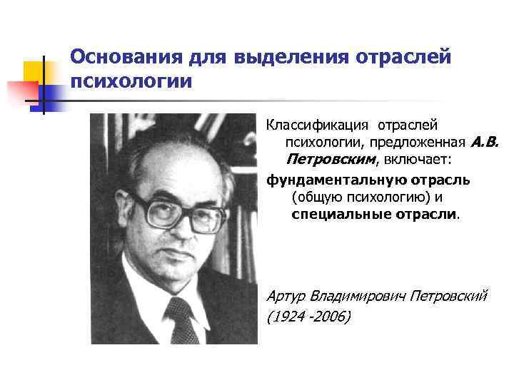 Основания для выделения отраслей психологии Классификация отраслей психологии, предложенная А. В. Петровским, включает: фундаментальную