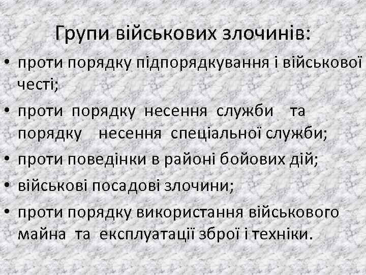 Групи військових злочинів: • проти порядку пiдпорядкування i вiйськової честi; • проти порядку несення