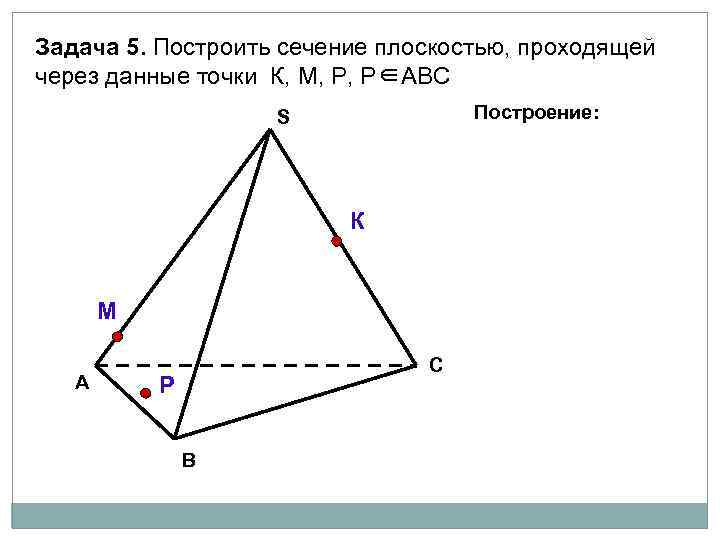 Задача 5. Построить сечение плоскостью, проходящей через данные точки К, М, Р, Р∈АВС Построение: