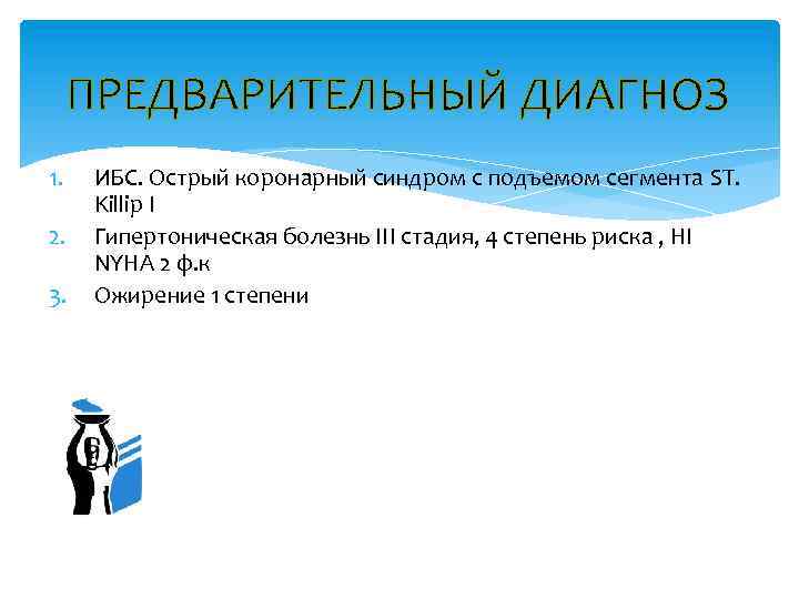 ПРЕДВАРИТЕЛЬНЫЙ ДИАГНОЗ 1. 2. 3. ИБС. Острый коронарный синдром с подъемом сегмента ST. Killip