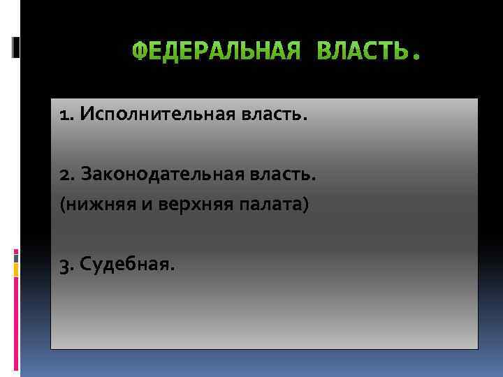 1. Исполнительная власть. 2. Законодательная власть. (нижняя и верхняя палата) 3. Судебная. 