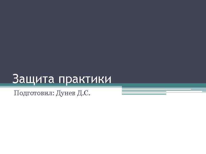 Защита практики Подготовил: Дунев Д. С. 