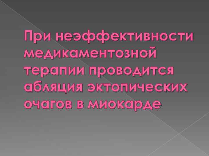 При неэффективности медикаментозной терапии проводится абляция эктопических очагов в миокарде 