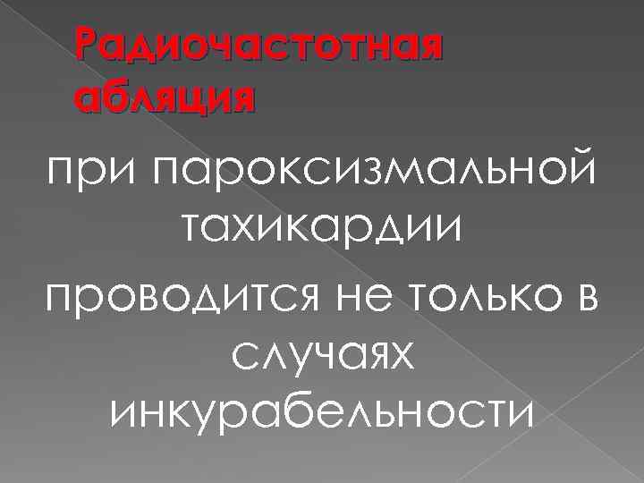 Радиочастотная абляция при пароксизмальной тахикардии проводится не только в случаях инкурабельности 