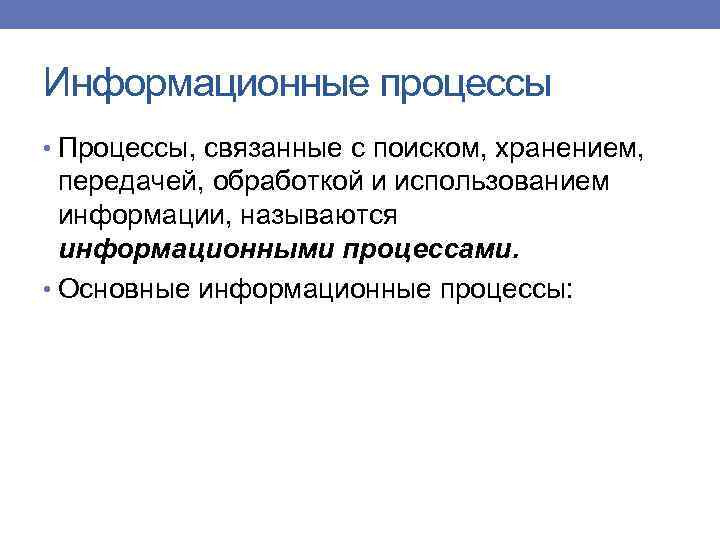 Информационные процессы • Процессы, связанные с поиском, хранением, передачей, обработкой и использованием информации, называются