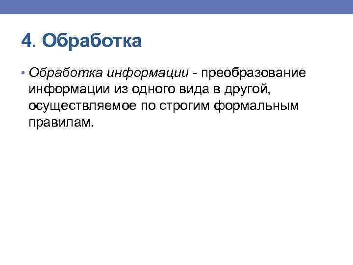 4. Обработка • Обработка информации - преобразование информации из одного вида в другой, осуществляемое