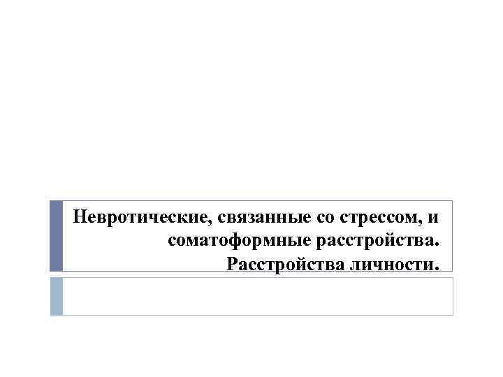 Невротические, связанные со стрессом, и соматоформные расстройства. Расстройства личности. 