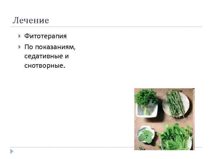 Лечение Фитотерапия По показаниям, седативные и снотворные. 