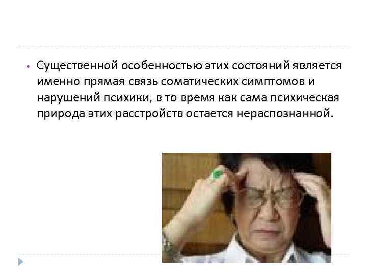  • Существенной особенностью этих состояний является именно прямая связь соматических симптомов и нарушений